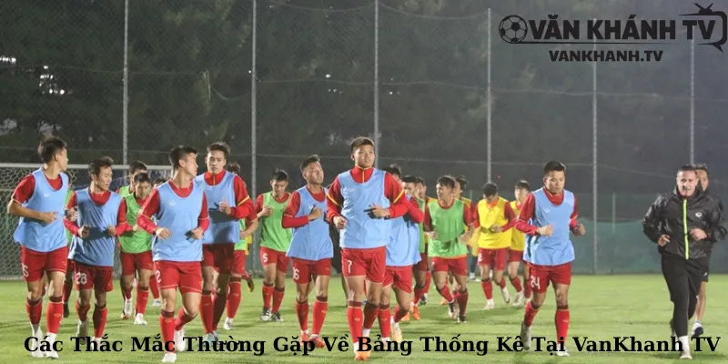 Các Thắc Mắc Thường Gặp Về Bảng Thống Kê Tại VanKhanh TV
