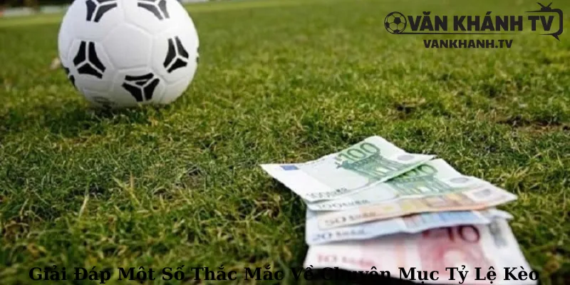 Giải Đáp Một Số Thắc Mắc Về Chuyên Mục Tỷ Lệ Kèo