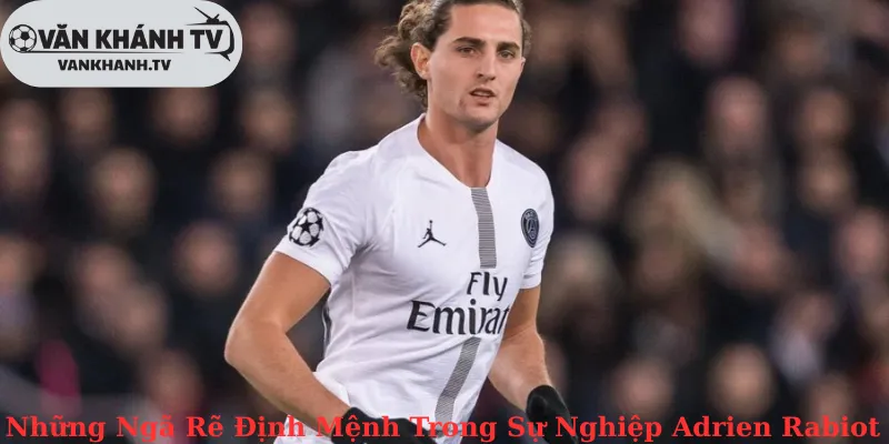 Những Ngã Rẽ Định Mệnh Trong Sự Nghiệp Adrien Rabiot