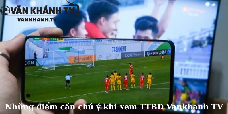 Những điểm cần chú ý khi xem TTBD Vankhanh TV