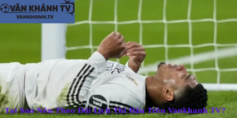 Tại Sao Nên Theo Dõi Lịch Thi Đấu Trên Vankhanh TV