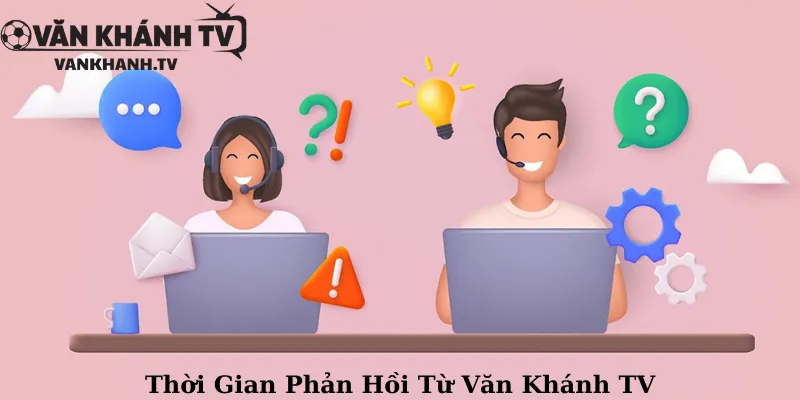 Thời Gian Phản Hồi Từ Văn Khánh TV