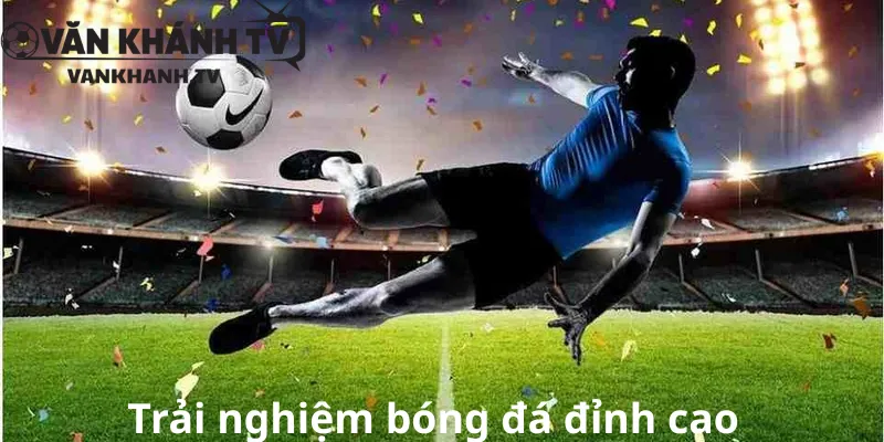 Trải nghiệm bóng đá đỉnh cao