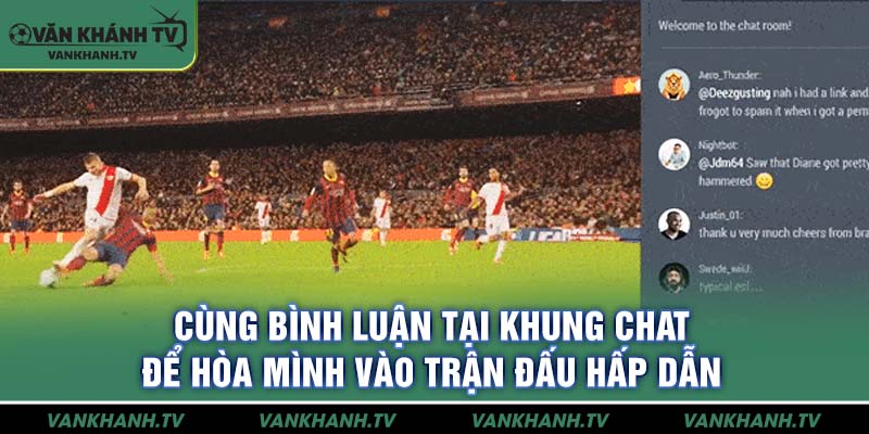Cùng bình luận tại khung chat để hòa mình vào trận đấu hấp dẫn