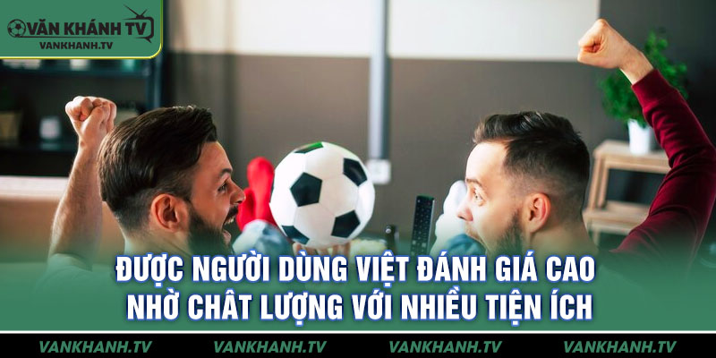 Được người dùng Việt đánh giá cao nhờ chât lượng với nhiều tiện ích