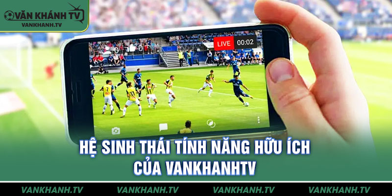 Hệ sinh thái tính năng hữu ích của VankhanhTV