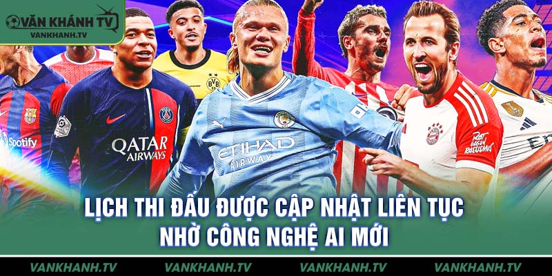 Lịch thi đấu được cập nhật liên tục nhờ công nghệ AI mới